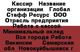 Кассир › Название организации ­ Глобал Стафф Ресурс, ООО › Отрасль предприятия ­ Работа с кассой › Минимальный оклад ­ 18 000 - Все города Работа » Вакансии   . Самарская обл.,Новокуйбышевск г.